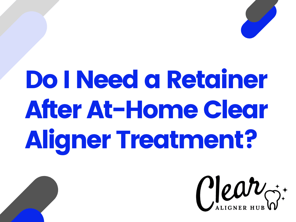 Do I Need a Retainer After At-Home Clear Aligner Treatment?