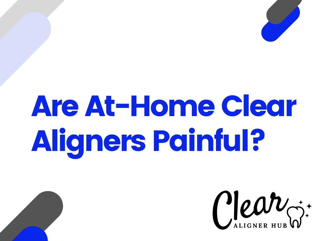 Are At-Home Clear Aligners Painful?