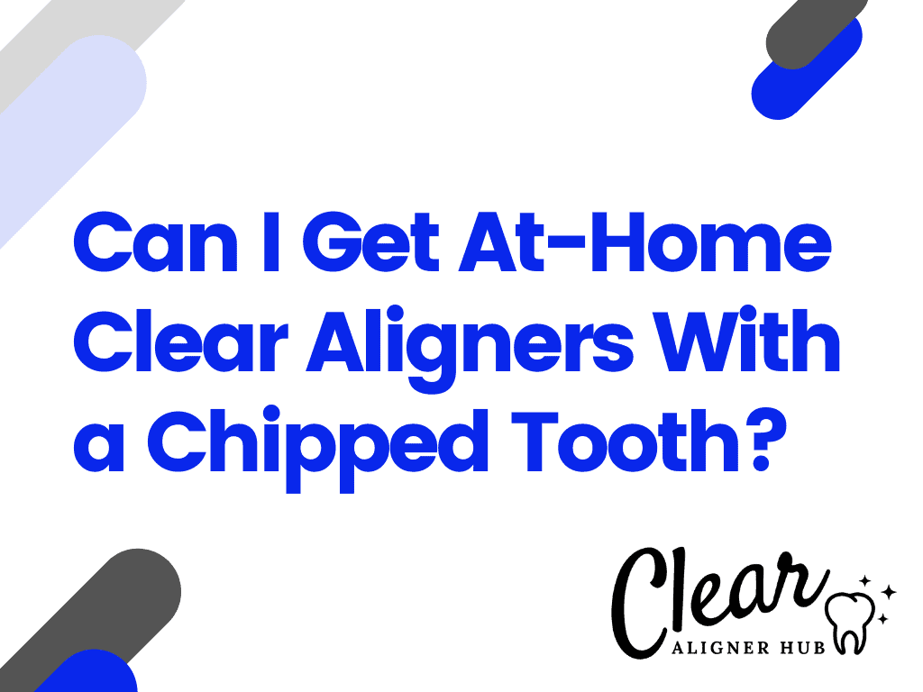 Can I Get At-Home Clear Aligners If I Have a Chipped Tooth?