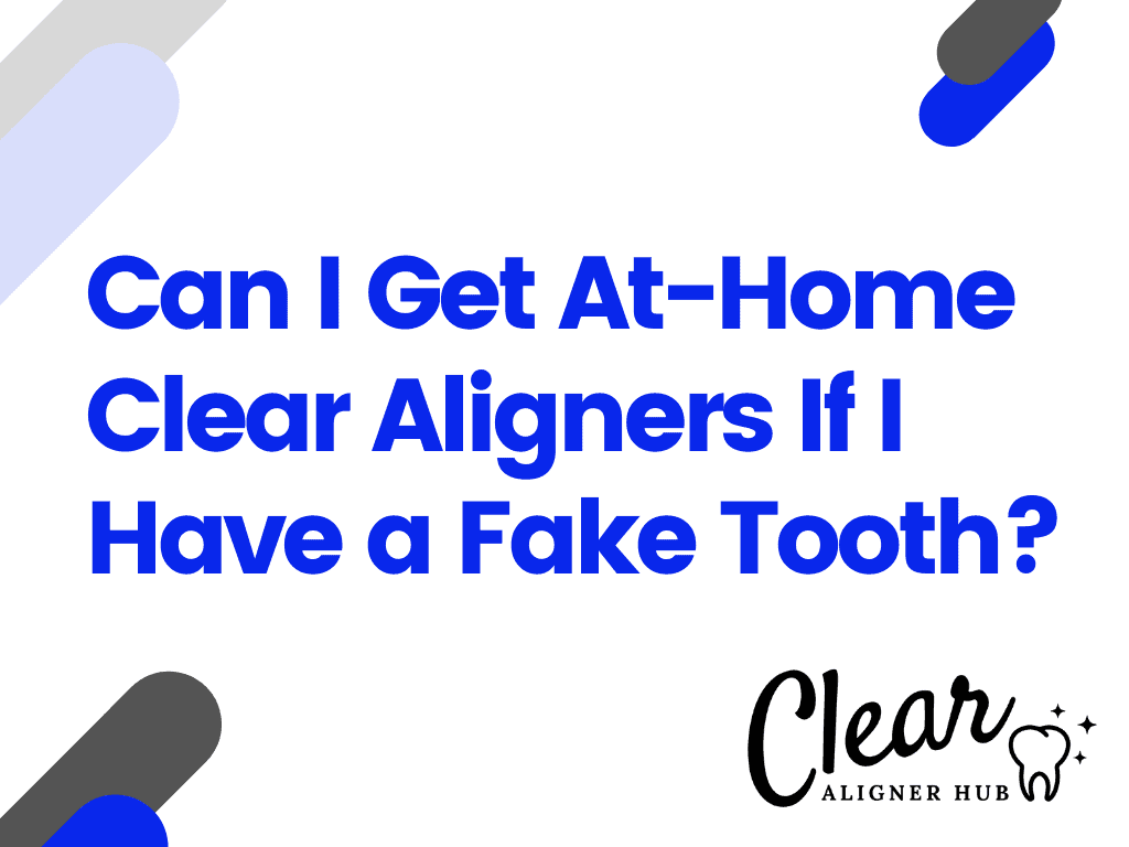 Can I Get At-Home Clear Aligners If I Have a Fake Tooth?
