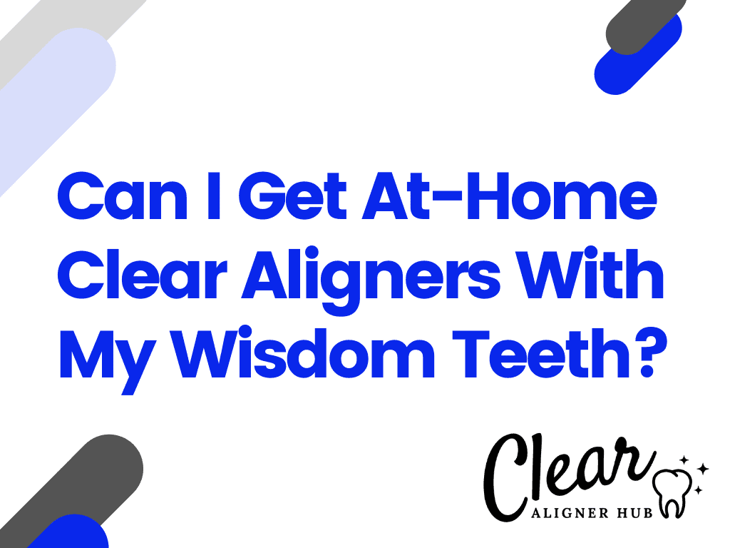Can I Get At-Home Clear Aligners With My Wisdom Teeth?