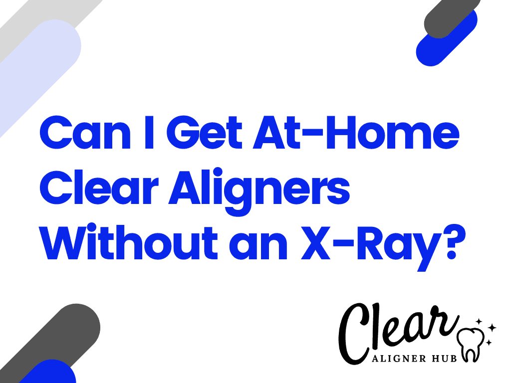 Can I Get At-Home Clear Aligners Without an X-Ray?