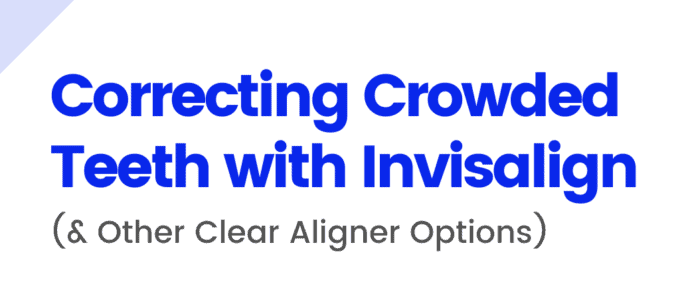 Correcting Crowded Teeth With Invisalign (& Other Clear Aligner Options)