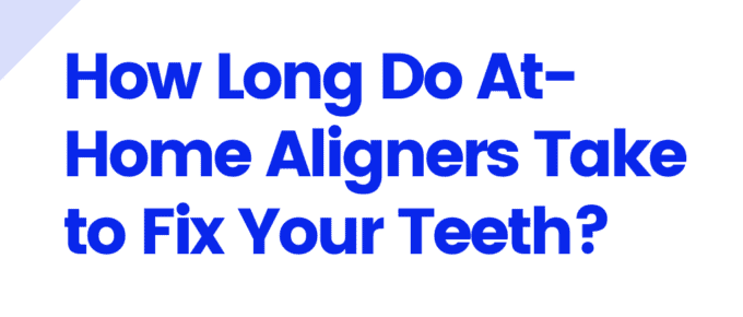 How Long Do At-Home Aligners Take to Fix Your Teeth?